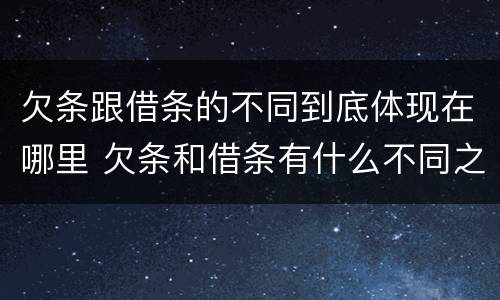 欠条跟借条的不同到底体现在哪里 欠条和借条有什么不同之处