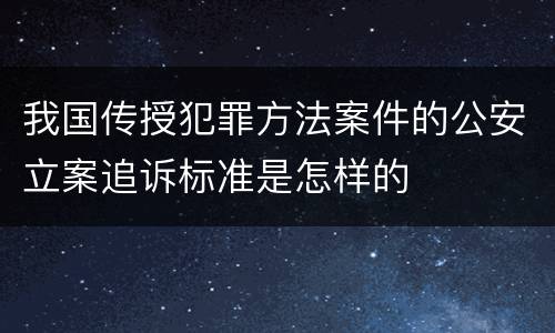 我国传授犯罪方法案件的公安立案追诉标准是怎样的