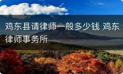 鸡东县请律师一般多少钱 鸡东律师事务所