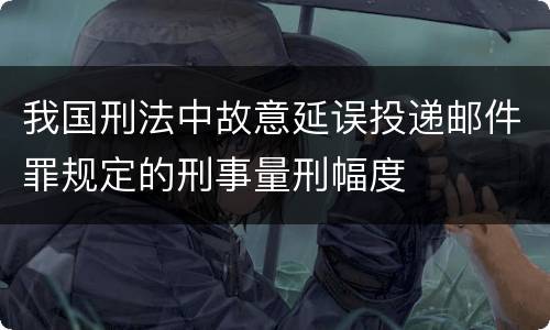 我国刑法中故意延误投递邮件罪规定的刑事量刑幅度