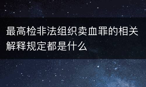 最高检非法组织卖血罪的相关解释规定都是什么