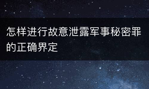 怎样进行故意泄露军事秘密罪的正确界定