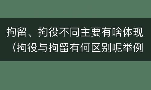 拘留、拘役不同主要有啥体现（拘役与拘留有何区别呢举例说明）