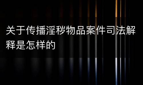 关于传播淫秽物品案件司法解释是怎样的