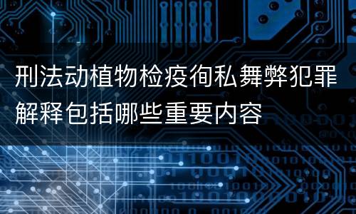 刑法动植物检疫徇私舞弊犯罪解释包括哪些重要内容