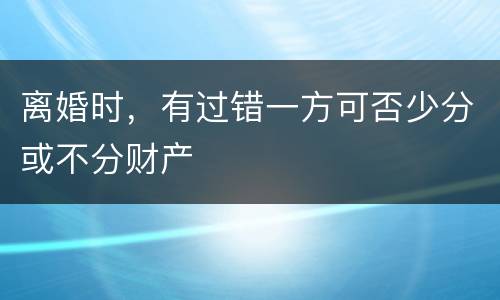 离婚时，有过错一方可否少分或不分财产