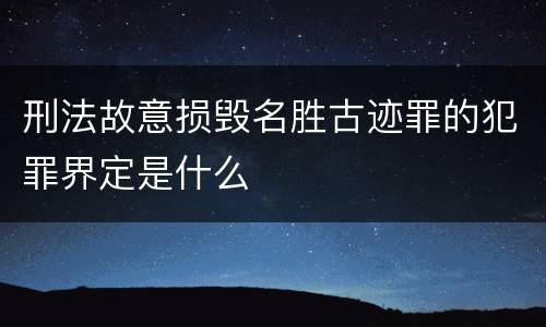 刑法故意损毁名胜古迹罪的犯罪界定是什么