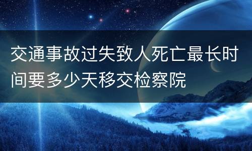 交通事故过失致人死亡最长时间要多少天移交检察院