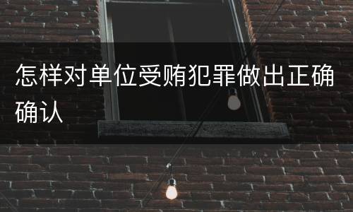 怎样对单位受贿犯罪做出正确确认