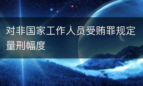 对非国家工作人员受贿罪规定量刑幅度