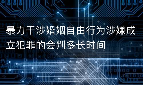 暴力干涉婚姻自由行为涉嫌成立犯罪的会判多长时间
