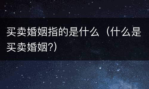 买卖婚姻指的是什么（什么是买卖婚姻?）