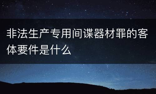 非法生产专用间谍器材罪的客体要件是什么