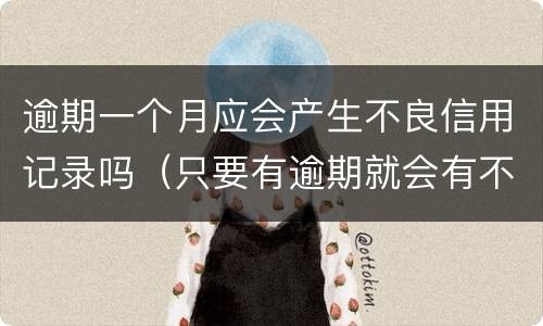 逾期一个月应会产生不良信用记录吗（只要有逾期就会有不良记录吗）