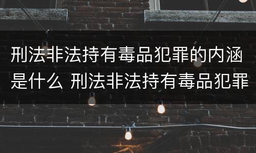 刑法非法持有毒品犯罪的内涵是什么 刑法非法持有毒品犯罪的内涵是什么呢