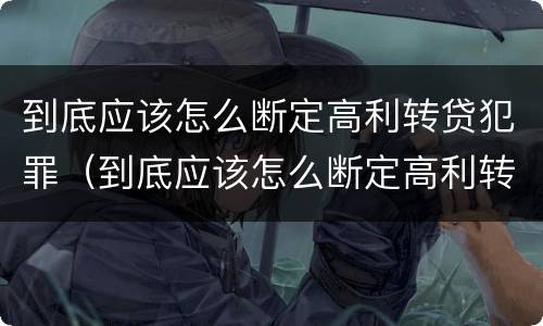 到底应该怎么断定高利转贷犯罪（到底应该怎么断定高利转贷犯罪行为）