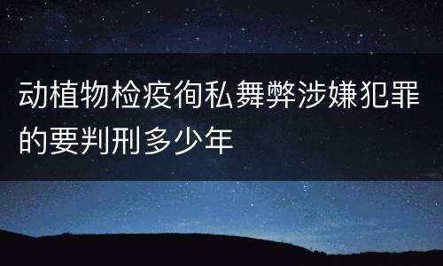 动植物检疫徇私舞弊涉嫌犯罪的要判刑多少年