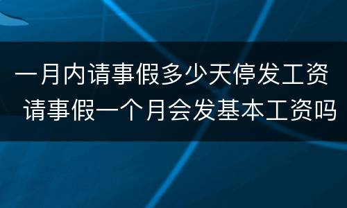 一月内请事假多少天停发工资 请事假一个月会发基本工资吗