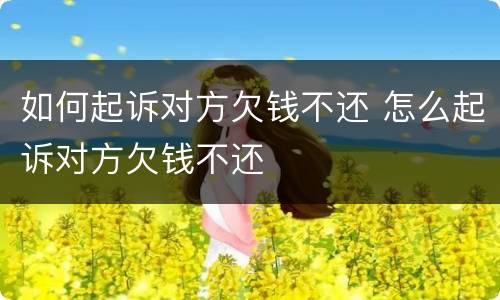 如何起诉对方欠钱不还 怎么起诉对方欠钱不还