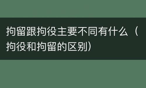 拘留跟拘役主要不同有什么（拘役和拘留的区别）