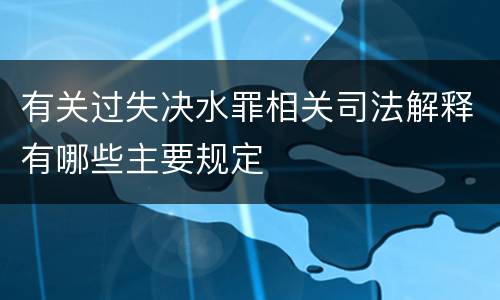 有关过失决水罪相关司法解释有哪些主要规定