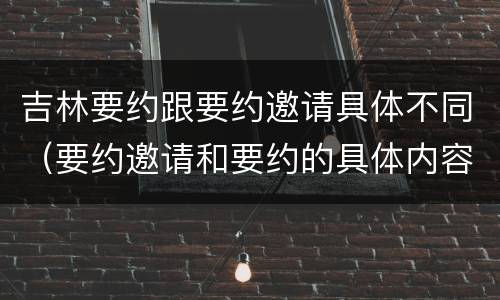吉林要约跟要约邀请具体不同（要约邀请和要约的具体内容）