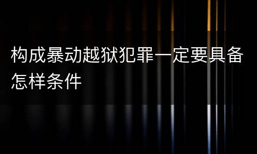 构成暴动越狱犯罪一定要具备怎样条件