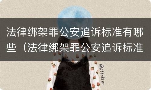 法律绑架罪公安追诉标准有哪些（法律绑架罪公安追诉标准有哪些规定）