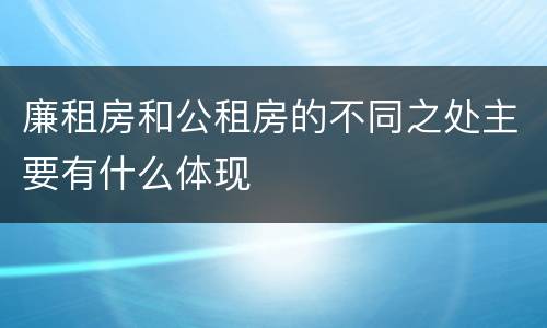 廉租房和公租房的不同之处主要有什么体现