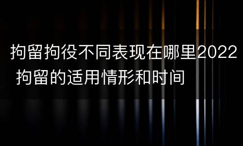拘留拘役不同表现在哪里2022 拘留的适用情形和时间