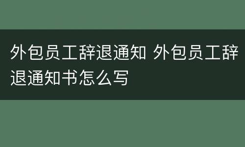 外包员工辞退通知 外包员工辞退通知书怎么写