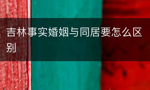 吉林事实婚姻与同居要怎么区别