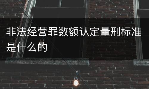 非法经营罪数额认定量刑标准是什么的