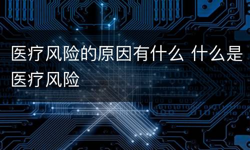 医疗风险的原因有什么 什么是医疗风险