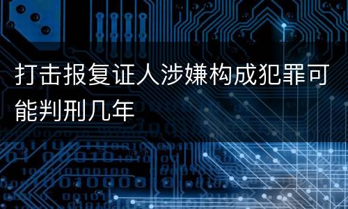打击报复证人涉嫌构成犯罪可能判刑几年