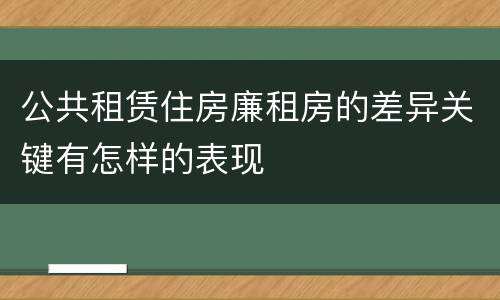 公共租赁住房廉租房的差异关键有怎样的表现