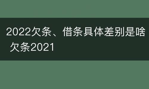 2022欠条、借条具体差别是啥 欠条2021