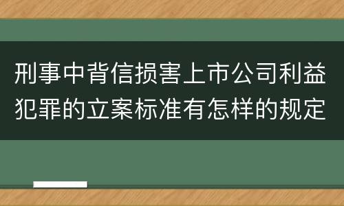 刑事中背信损害上市公司利益犯罪的立案标准有怎样的规定