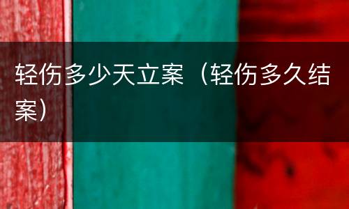 轻伤多少天立案（轻伤多久结案）