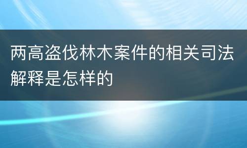 两高盗伐林木案件的相关司法解释是怎样的