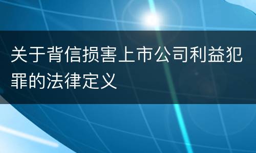 关于背信损害上市公司利益犯罪的法律定义