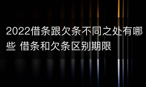 2022借条跟欠条不同之处有哪些 借条和欠条区别期限