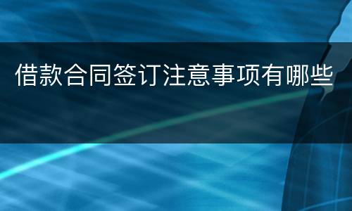 借款合同签订注意事项有哪些