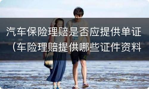 汽车保险理赔是否应提供单证（车险理赔提供哪些证件资料）