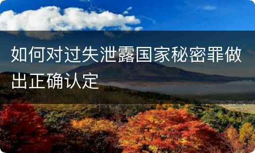 如何对过失泄露国家秘密罪做出正确认定