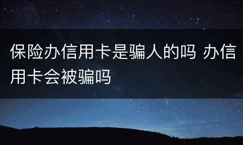 保险办信用卡是骗人的吗 办信用卡会被骗吗