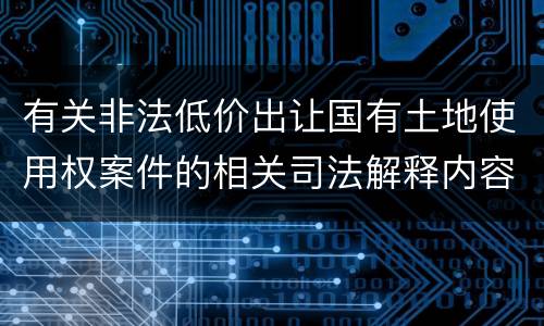 有关非法低价出让国有土地使用权案件的相关司法解释内容有哪些