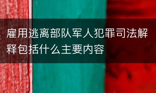 雇用逃离部队军人犯罪司法解释包括什么主要内容