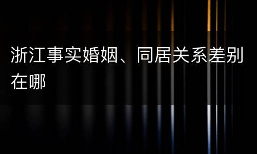 浙江事实婚姻、同居关系差别在哪