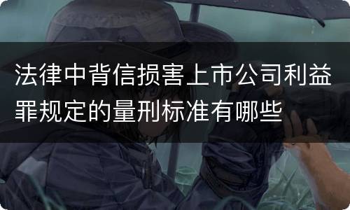法律中背信损害上市公司利益罪规定的量刑标准有哪些